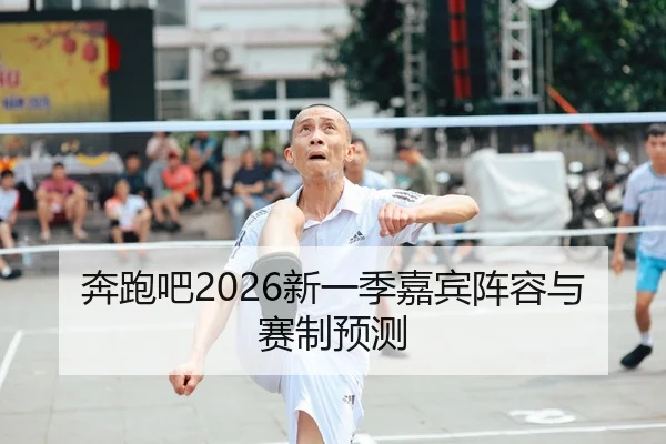 奔跑吧2026新一季嘉宾阵容与赛制预测